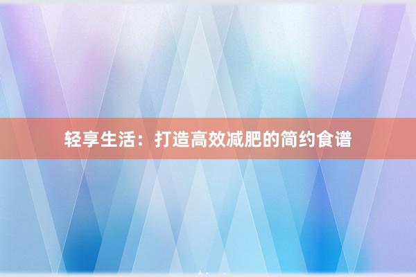 轻享生活：打造高效减肥的简约食谱